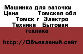 Машинка для заточки › Цена ­ 200 - Томская обл., Томск г. Электро-Техника » Бытовая техника   